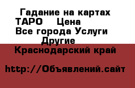 Гадание на картах ТАРО. › Цена ­ 1 000 - Все города Услуги » Другие   . Краснодарский край